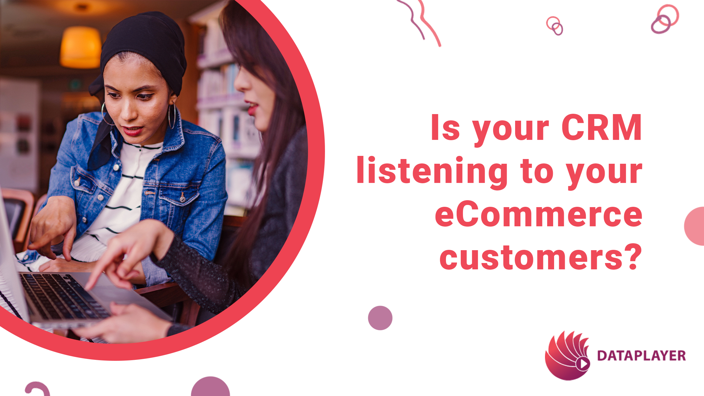 Psssst – is your CRM listening to your eCommerce customers?
